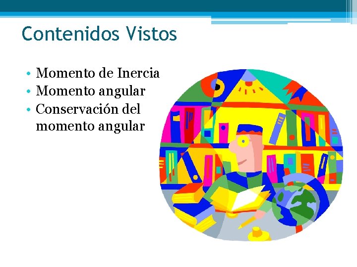 Contenidos Vistos • Momento de Inercia • Momento angular • Conservación del momento angular