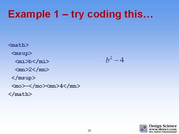 Example 1 – try coding this… <math> <msup> <mi>b</mi> <mn>2</mn> </msup> <mo>–</mo><mn>4</mn> </math> 25