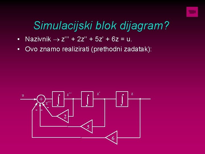 Simulacijski blok dijagram? • Nazivnik ® z’’’ + 2 z’’ + 5 z’ +