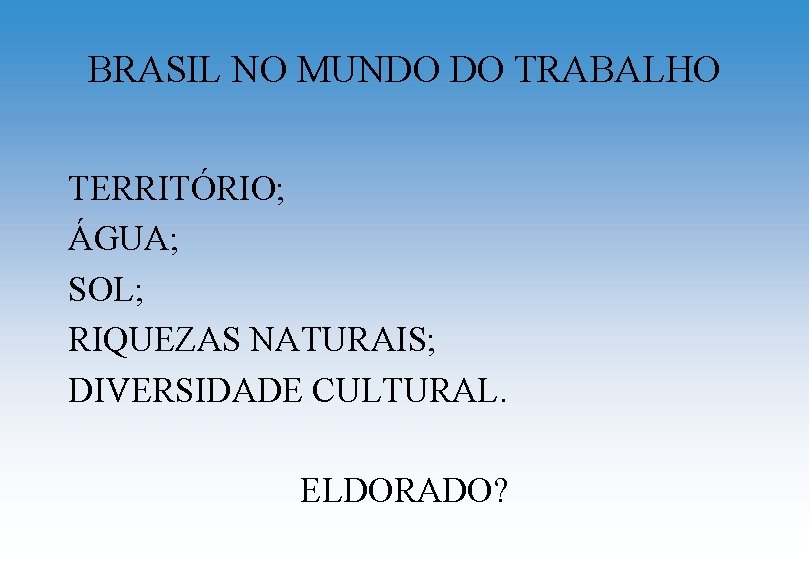 BRASIL NO MUNDO DO TRABALHO TERRITÓRIO; ÁGUA; SOL; RIQUEZAS NATURAIS; DIVERSIDADE CULTURAL. ELDORADO? 