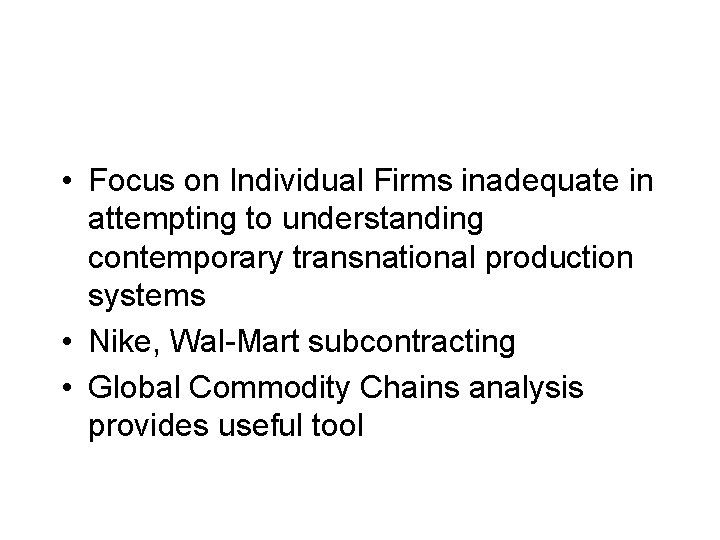  • Focus on Individual Firms inadequate in attempting to understanding contemporary transnational production