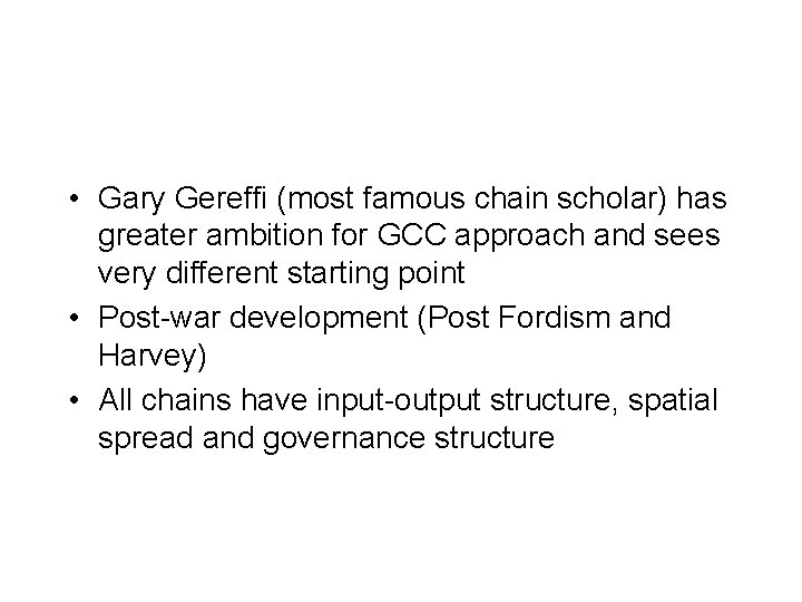  • Gary Gereffi (most famous chain scholar) has greater ambition for GCC approach