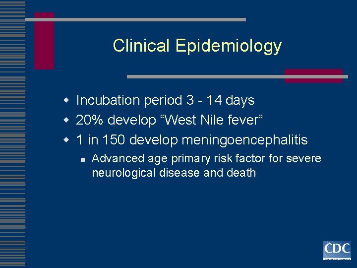 Clinical Epidemiology w Incubation period 3 - 14 days w 20% develop “West Nile
