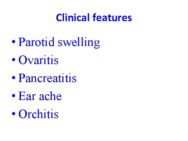 Clinical features • Parotid swelling • Ovaritis • Pancreatitis • Ear ache • Orchitis