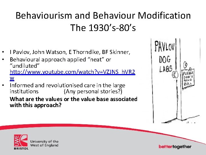 Behaviourism and Behaviour Modification The 1930’s-80’s • I Pavlov, John Watson, E Thorndike, BF Behaviourism and Behaviour Modification The 1930’s-80’s • I Pavlov, John Watson, E Thorndike, BF