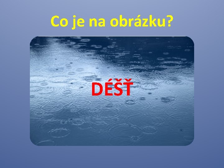 Co je na obrázku? DÉŠŤ 