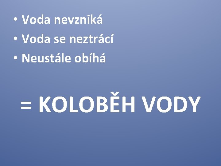  • Voda nevzniká • Voda se neztrácí • Neustále obíhá = KOLOBĚH VODY