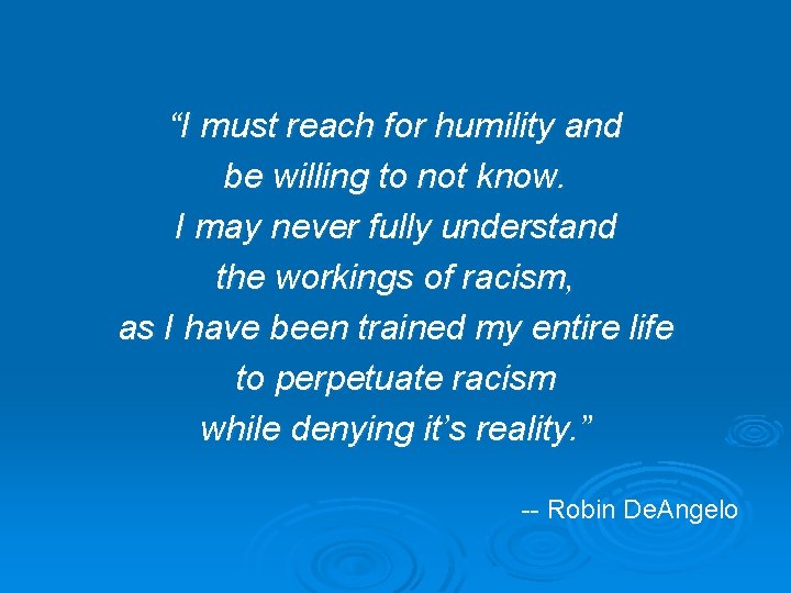“I must reach for humility and be willing to not know. I may never “I must reach for humility and be willing to not know. I may never