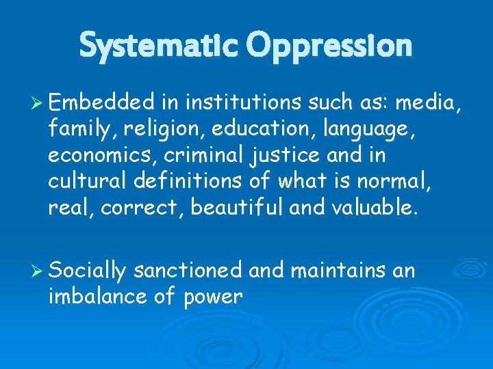 Systematic Oppression Ø Embedded in institutions such as: media, family, religion, education, language, economics, Systematic Oppression Ø Embedded in institutions such as: media, family, religion, education, language, economics,