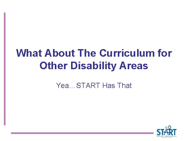 What About The Curriculum for Other Disability Areas Yea…START Has That 