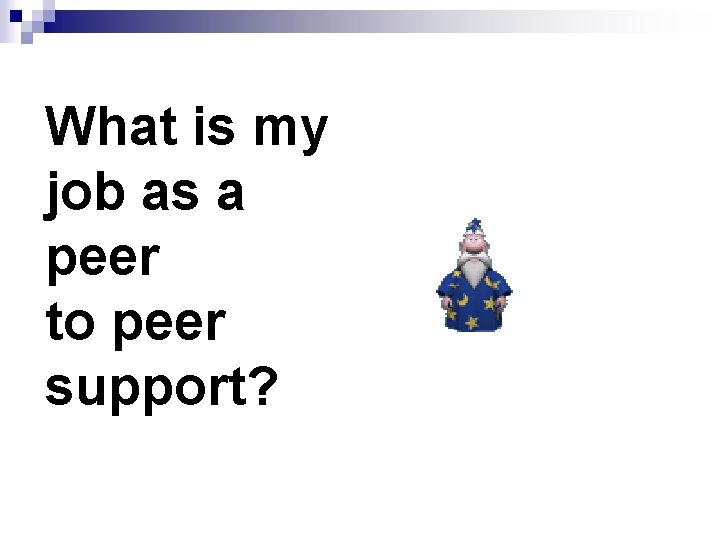 What is my job as a peer to peer support? 