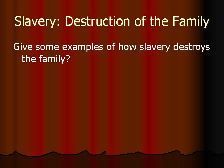 Slavery: Destruction of the Family Give some examples of how slavery destroys the family?