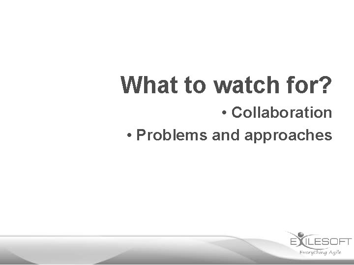 What to watch for? • Collaboration • Problems and approaches 