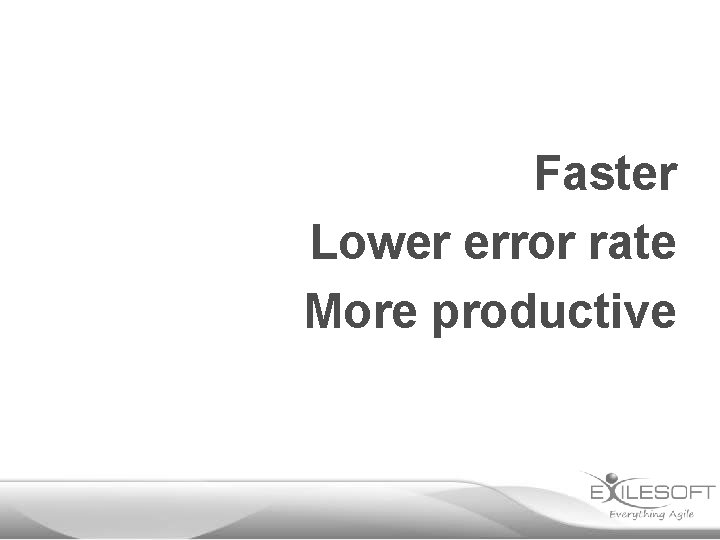Faster Lower error rate More productive 