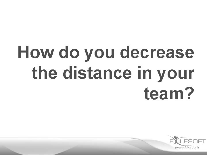 How do you decrease the distance in your team? 