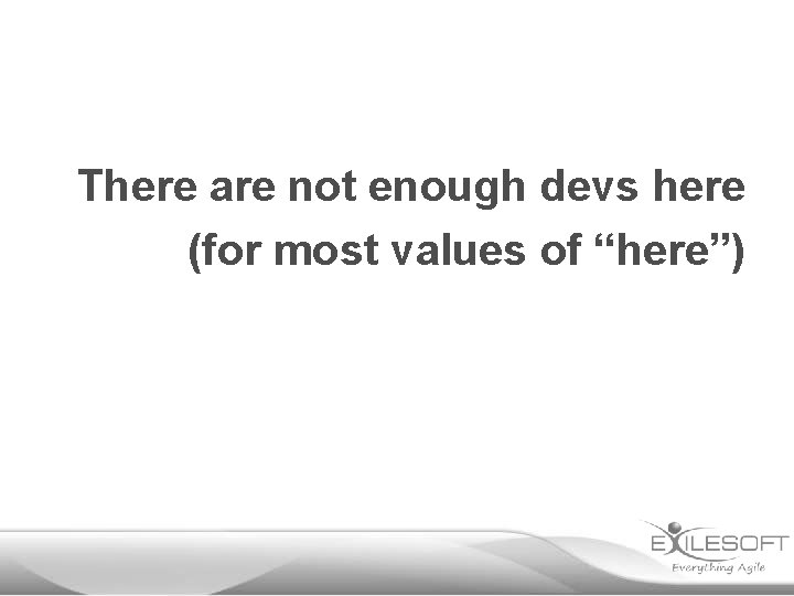 There are not enough devs here (for most values of “here”) 