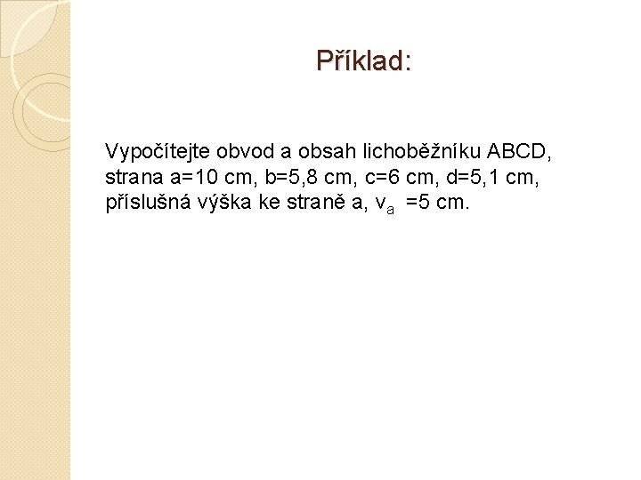 Příklad: Vypočítejte obvod a obsah lichoběžníku ABCD, strana a=10 cm, b=5, 8 cm, c=6