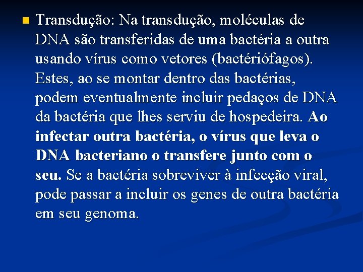 n Transdução: Na transdução, moléculas de DNA são transferidas de uma bactéria a outra