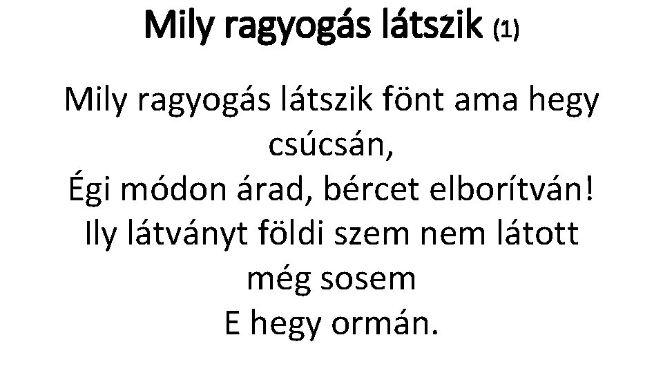 Mily ragyogás látszik (1) Mily ragyogás látszik fönt ama hegy csúcsán, Égi módon árad,