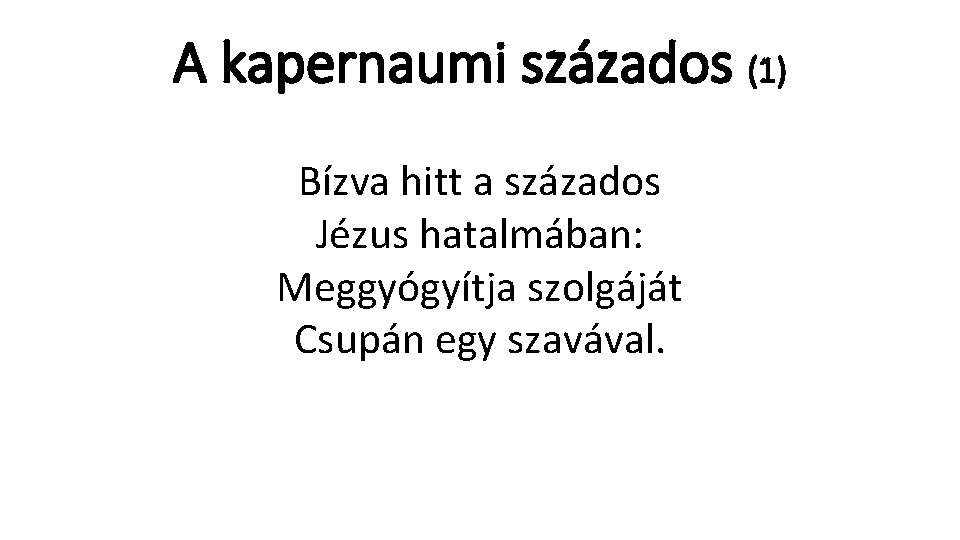 A kapernaumi százados (1) Bízva hitt a százados Jézus hatalmában: Meggyógyítja szolgáját Csupán egy