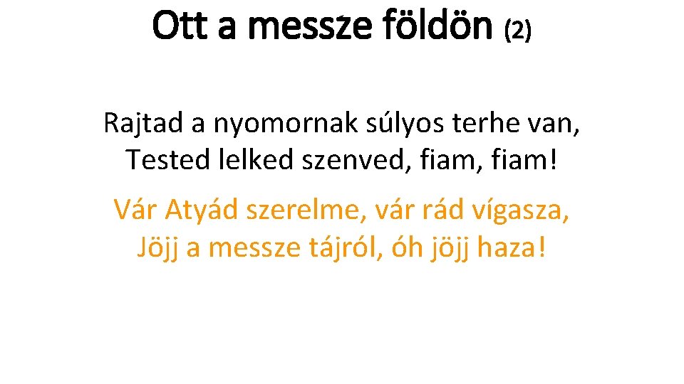 Ott a messze földön (2) Rajtad a nyomornak súlyos terhe van, Tested lelked szenved,