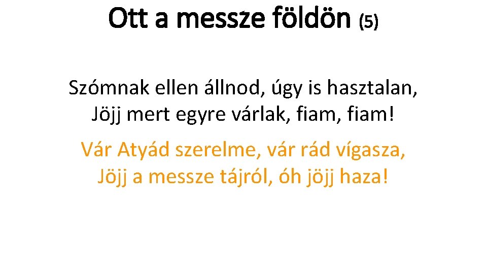 Ott a messze földön (5) Szómnak ellen állnod, úgy is hasztalan, Jöjj mert egyre