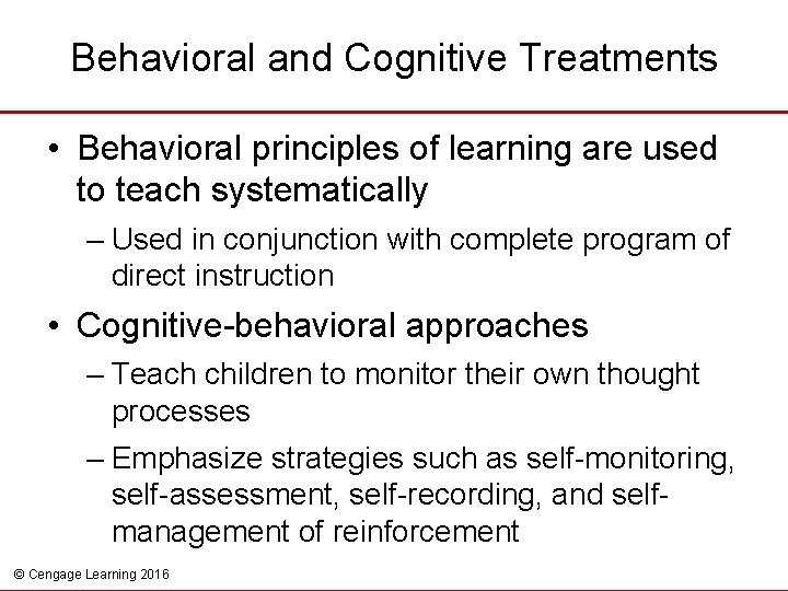 Behavioral and Cognitive Treatments • Behavioral principles of learning are used to teach systematically