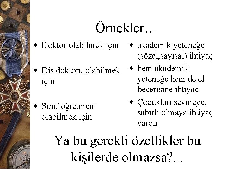 Örnekler… w Doktor olabilmek için w akademik yeteneğe (sözel, sayısal) ihtiyaç w Diş doktoru