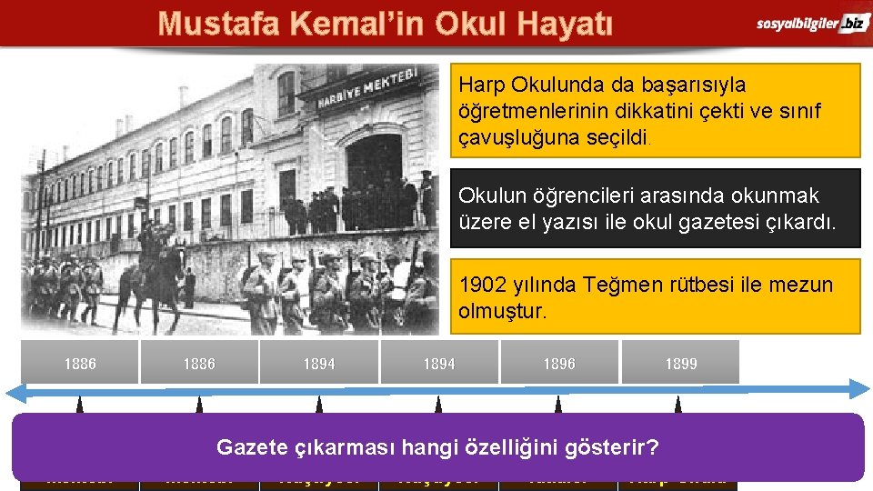 Mustafa Kemal’in Okul Hayatı Harp Okulunda da başarısıyla öğretmenlerinin dikkatini çekti ve sınıf çavuşluğuna Mustafa Kemal’in Okul Hayatı Harp Okulunda da başarısıyla öğretmenlerinin dikkatini çekti ve sınıf çavuşluğuna