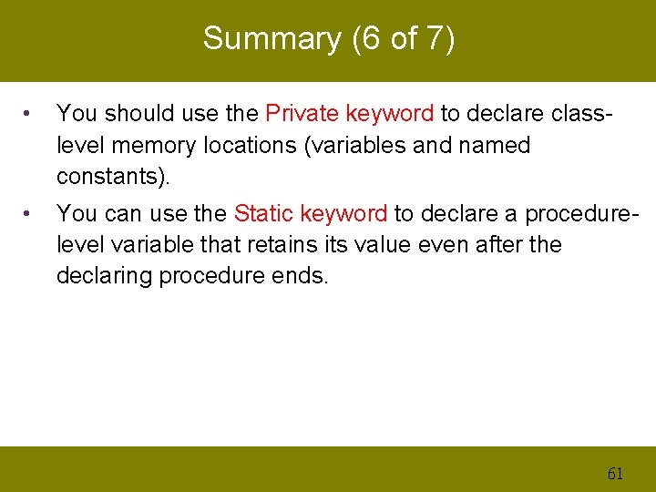 Summary (6 of 7) • You should use the Private keyword to declare classlevel