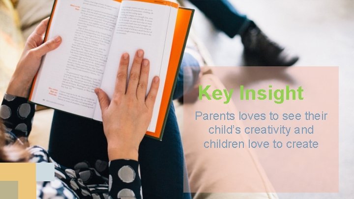 Key Insight Parents loves to see their child’s creativity and children love to create