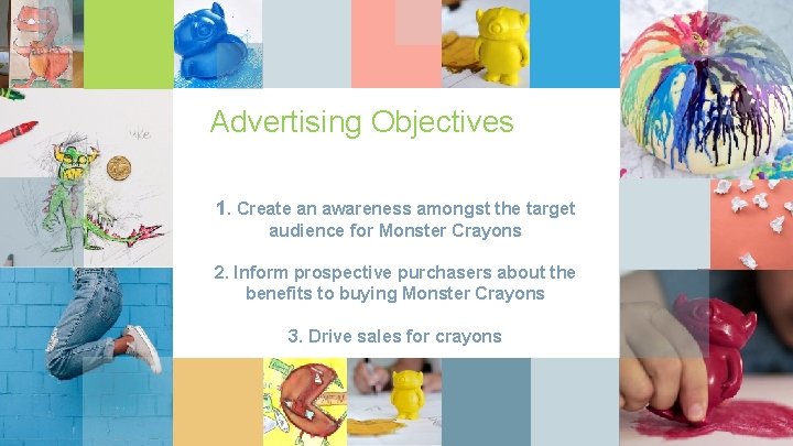 Advertising Objectives 1. Create an awareness amongst the target audience for Monster Crayons 2.
