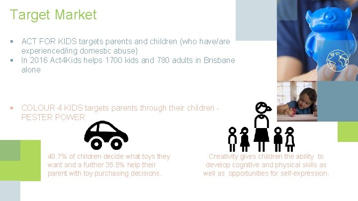 Target Market § ACT FOR KIDS targets parents and children (who have/are experienced/ing domestic