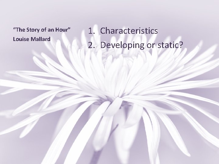 “The Story of an Hour” Louise Mallard 1. Characteristics 2. Developing or static? 