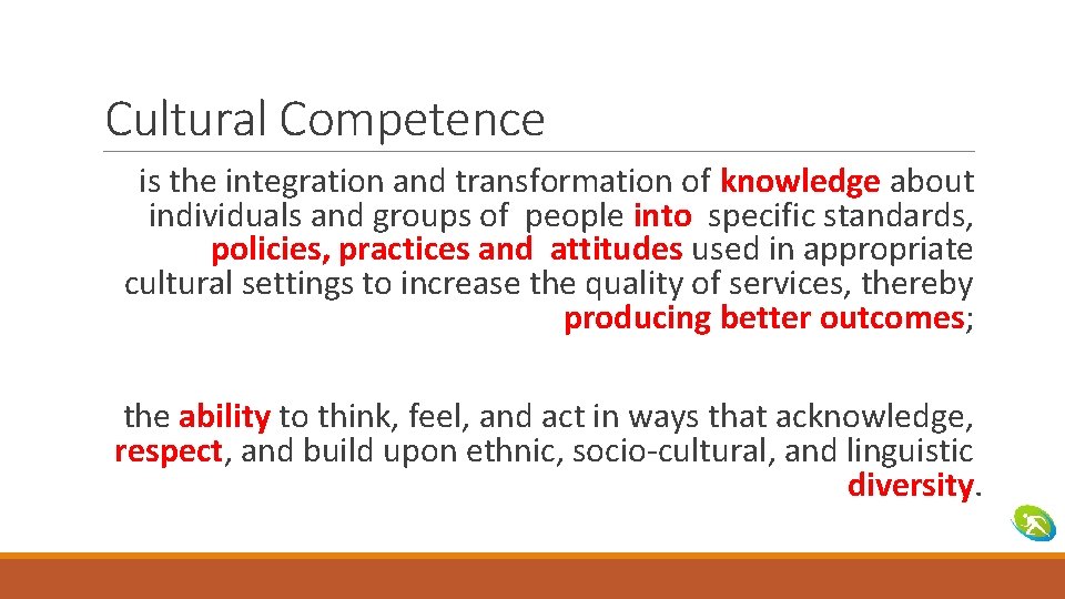 Cultural Competence is the integration and transformation of knowledge about individuals and groups of