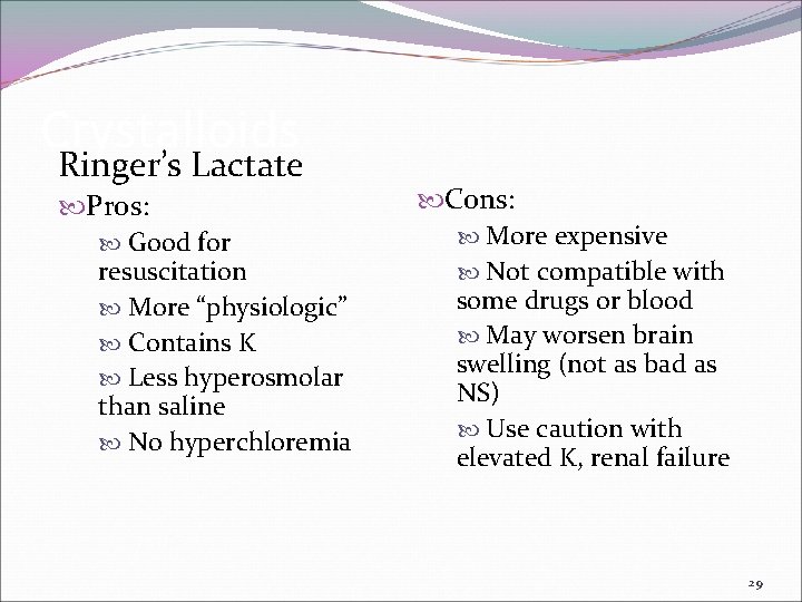 Crystalloids Ringer’s Lactate Pros: Good for resuscitation More “physiologic” Contains K Less hyperosmolar than