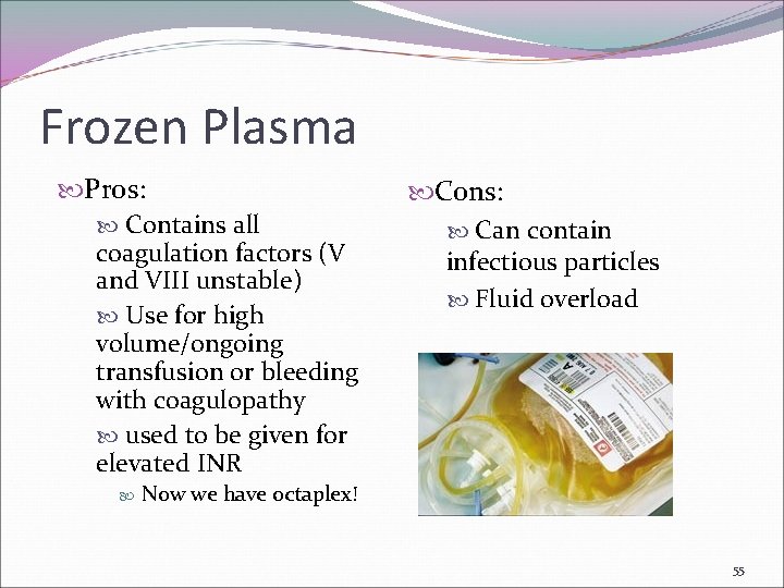 Frozen Plasma Pros: Contains all coagulation factors (V and VIII unstable) Use for high