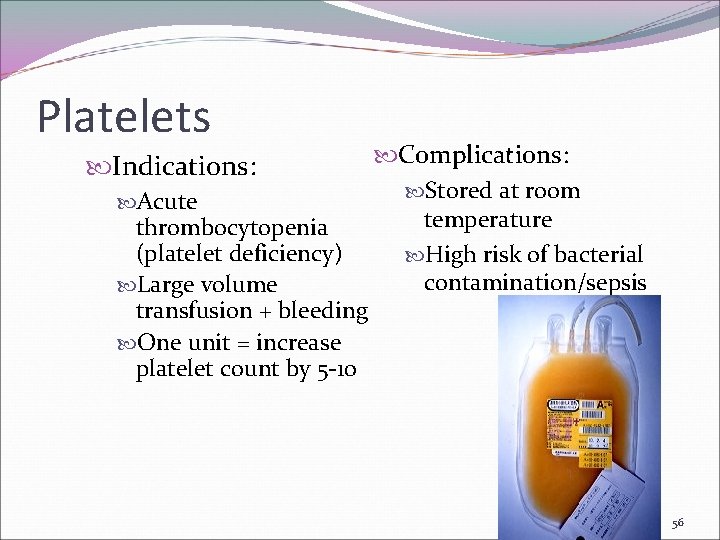 Platelets Indications: Acute thrombocytopenia (platelet deficiency) Large volume transfusion + bleeding One unit =