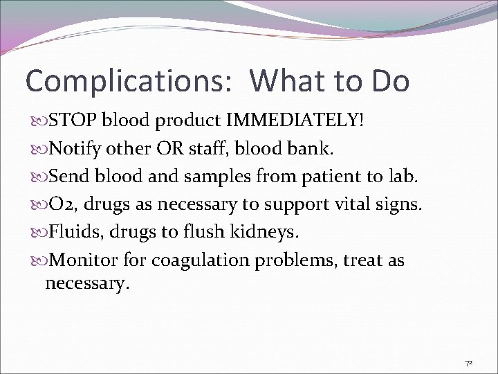 Complications: What to Do STOP blood product IMMEDIATELY! Notify other OR staff, blood bank.