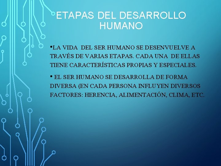 ETAPAS DEL DESARROLLO HUMANO • LA VIDA DEL SER HUMANO SE DESENVUELVE A TRAVÉS