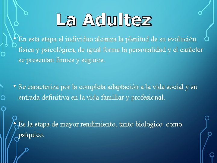 La Adultez • En esta etapa el individuo alcanza la plenitud de su evolución