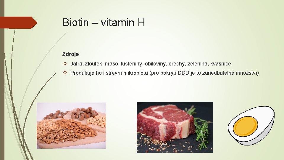 Biotin – vitamin H Zdroje Játra, žloutek, maso, luštěniny, obiloviny, ořechy, zelenina, kvasnice Produkuje