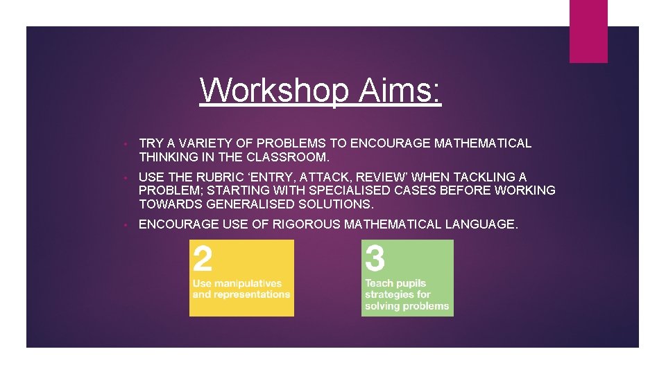 Workshop Aims: • TRY A VARIETY OF PROBLEMS TO ENCOURAGE MATHEMATICAL THINKING IN THE