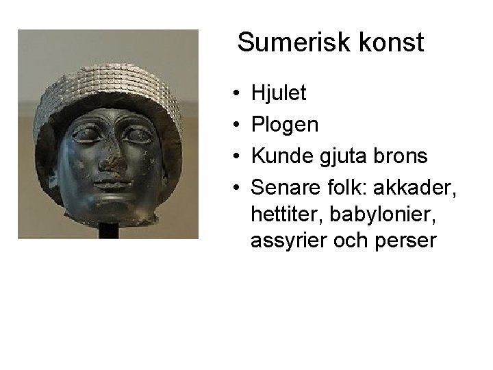 Sumerisk konst • • Hjulet Plogen Kunde gjuta brons Senare folk: akkader, hettiter, babylonier,