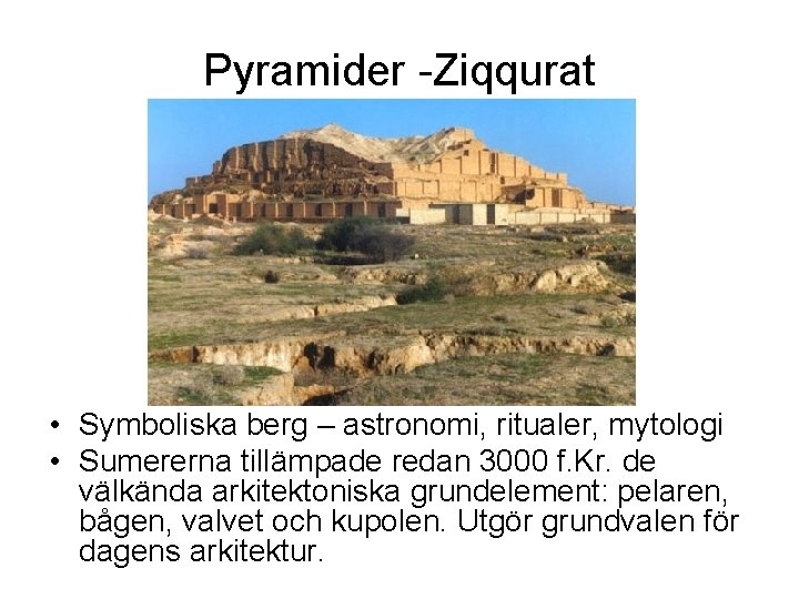 Pyramider -Ziqqurat • Symboliska berg – astronomi, ritualer, mytologi • Sumererna tillämpade redan 3000