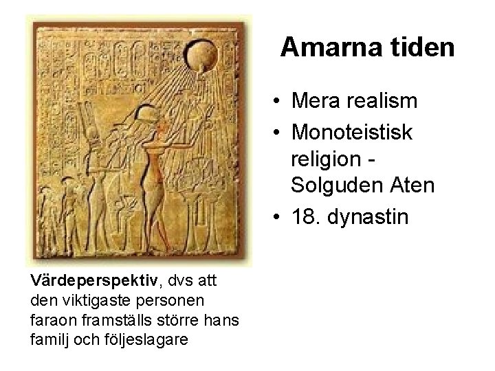 Amarna tiden • Mera realism • Monoteistisk religion Solguden Aten • 18. dynastin Värdeperspektiv,