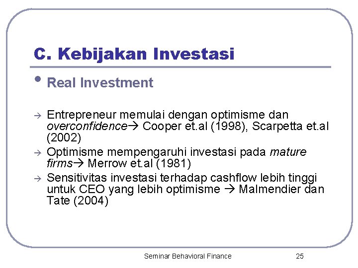 C. Kebijakan Investasi • Real Investment Entrepreneur memulai dengan optimisme dan overconfidence Cooper et.