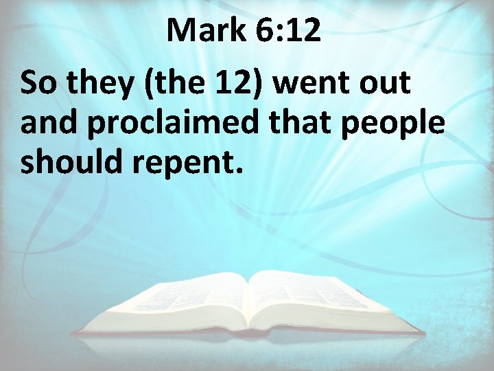 Mark 6: 12 So they (the 12) went out and proclaimed that people should
