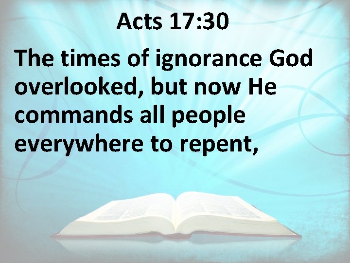 Acts 17: 30 The times of ignorance God overlooked, but now He commands all