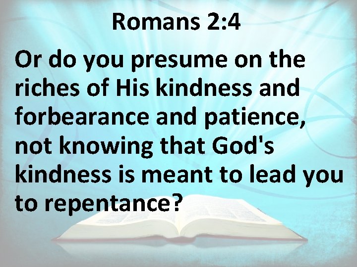 Romans 2: 4 Or do you presume on the riches of His kindness and